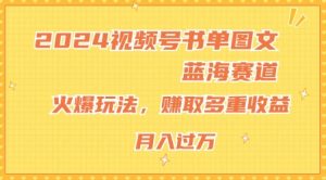 2024视频号书单图文蓝海赛道，火爆玩法，赚取多重收益，小白轻松上手，月入上万【揭秘】-最全资源库