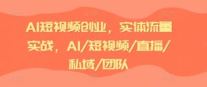 AI短视频创业，实体流量实战，AI/短视频/直播/私域/团队-最全资源库