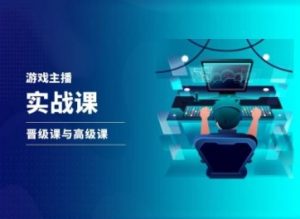 游戏直播实战课，抖音直播晋级课与高级课-最全资源库