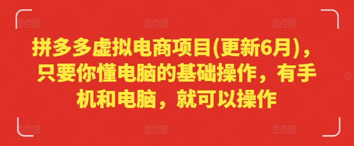 拼多多虚拟电商项目(更新6月)，只要你懂电脑的基础操作，有手机和电脑，就可以操作-最全资源库