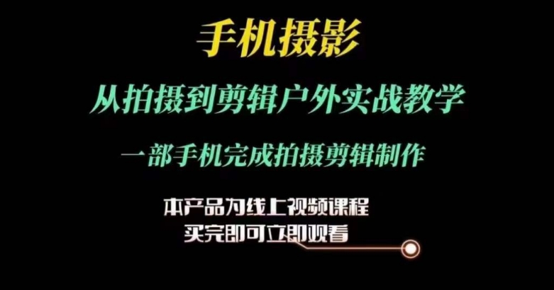 运镜剪辑实操课,手机摄影从拍摄到剪辑户外实战教学,一部手机完成拍摄剪辑制作-最全资源库