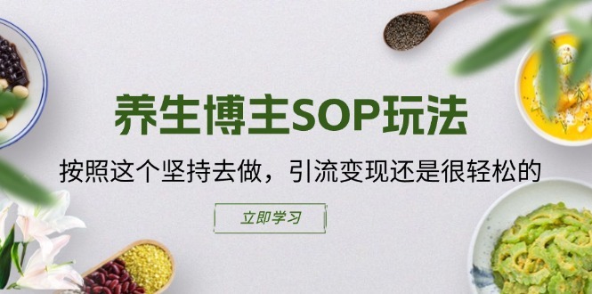 养生博主SOP玩法,按照这个坚持去做,引流变现还是很轻松的-最全资源库