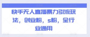 快手无人直播暴力引流玩法，创业粉，s粉，全行业通用-最全资源库