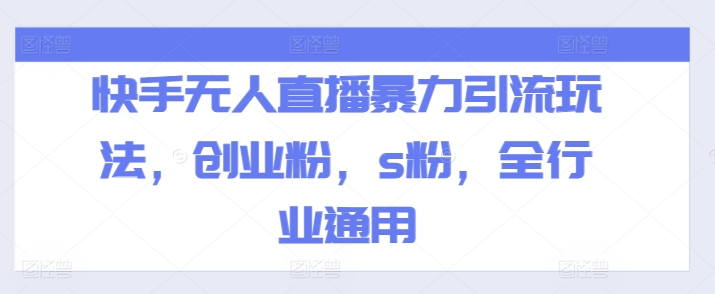快手无人直播暴力引流玩法,创业粉,s粉,全行业通用-最全资源库