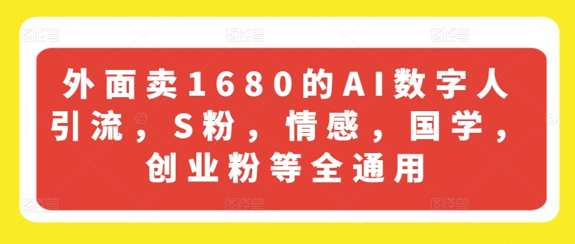 外面卖1680的AI数字人引流，S粉，情感，国学，创业粉等全通用-最全资源库