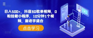日入500+，抖音3D歌单视频，0粉挂载小程序，10分钟1个视频，新老手适合【揭秘】-最全资源库