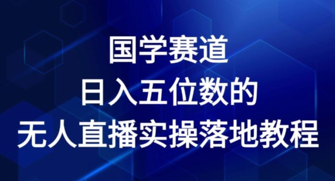 国学赛道-2024年日入五位数无人直播实操落地教程【揭秘】-最全资源库