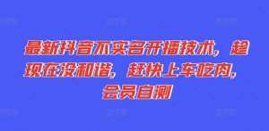 最新抖音不实名开播技术，趁现在没和谐，赶快上车吃肉，会员自测-最全资源库