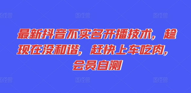 最新抖音不实名开播技术，趁现在没和谐，赶快上车吃肉，会员自测-最全资源库