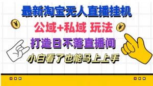 最新淘宝挂机无人直播 公域+私域玩法打造真正的日不落直播间 小白看了也能马上上手【揭秘】-最全资源库