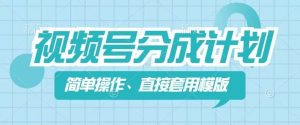 视频号分成计划新玩法，简单操作，直接着用模版，几分钟做好一个作品-最全资源库