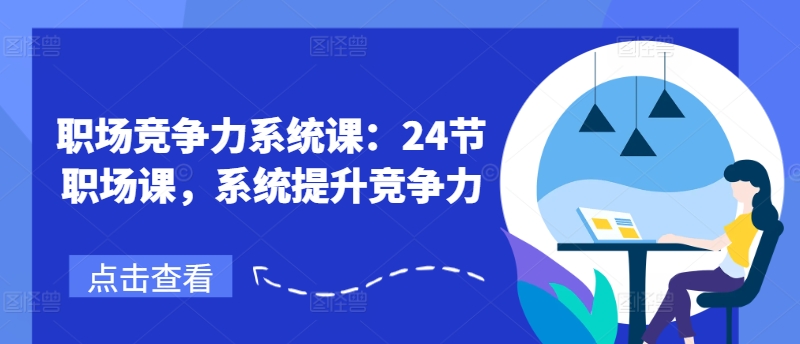 职场竞争力系统课:24节职场课,系统提升竞争力-最全资源库