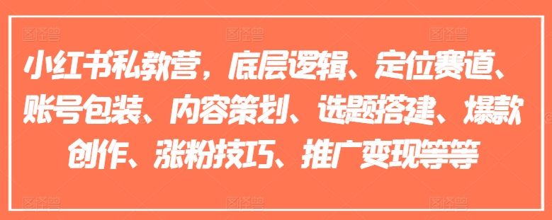 小红书私教营,底层逻辑、定位赛道、账号包装、内容策划、选题搭建、爆款创作、涨粉技巧、推广变现等等-最全资源库