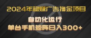 2024年稳赚广告撸金项目，全程自动化运行，单台手机就可以矩阵操作，日入300+【揭秘】-最全资源库