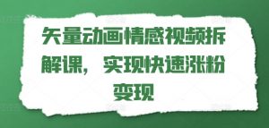 矢量动画情感视频拆解课，实现快速涨粉变现-最全资源库