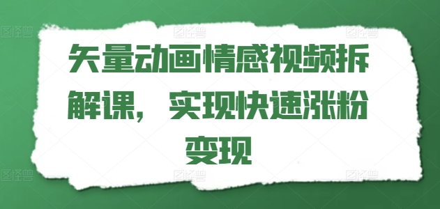 矢量动画情感视频拆解课，实现快速涨粉变现-最全资源库
