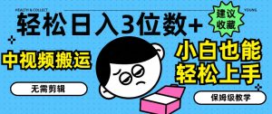 轻松日入3位数+，中视频搬运，无需剪辑，小白也能轻松上手，保姆级教学【揭秘】-最全资源库