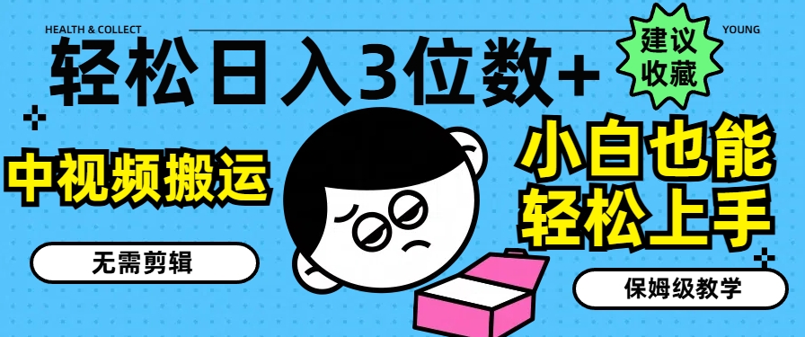 轻松日入3位数+，中视频搬运，无需剪辑，小白也能轻松上手，保姆级教学【揭秘】-最全资源库