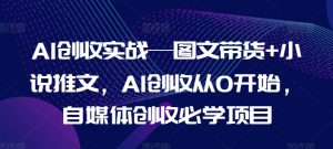 AI创收实战—图文带货+小说推文，AI创收从0开始，自媒体创收必学项目-最全资源库