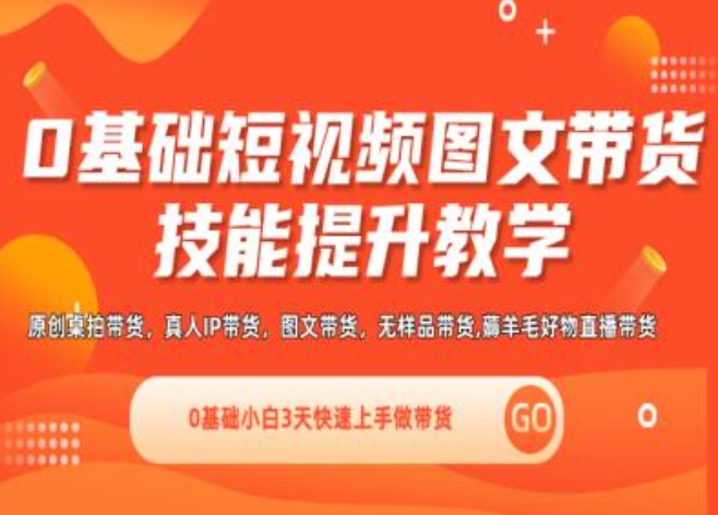 0基础短视频图文带货实操技能提升教学(直播课+视频课),0基础小白3天快速上手做带货-最全资源库