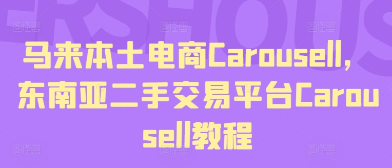 马来本土电商Carousell,东南亚二手交易平台Carousell教程-最全资源库