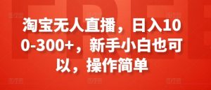 淘宝无人直播，日入100-300+，新手小白也可以，操作简单-最全资源库