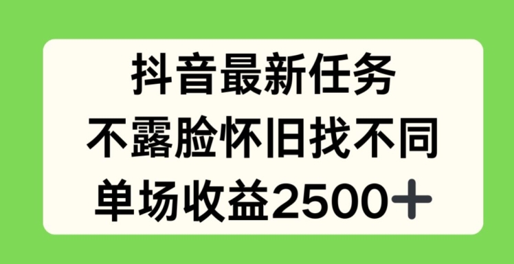 抖音最新任务,不露脸怀旧找不同,单场收益2.5k【揭秘】-最全资源库