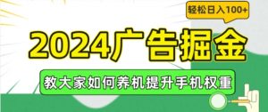 2024广告掘金，教大家如何养机提升手机权重，轻松日入100+【揭秘】-最全资源库