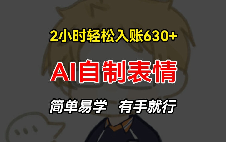 2小时轻松入账630+赚钱项目，手把手教你做AI自制表情，简单易学有手就行【揭秘】-最全资源库