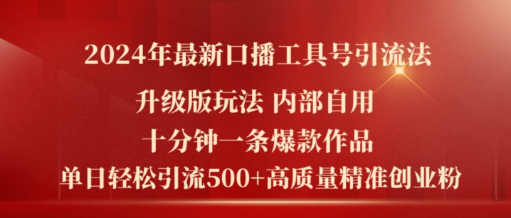 2024年最新升级版口播工具号引流法,十分钟一条爆款作品,日引流500+高质量精准创业粉-最全资源库