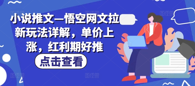 小说推文—悟空网文拉新玩法详解，单价上涨，红利期好推-最全资源库
