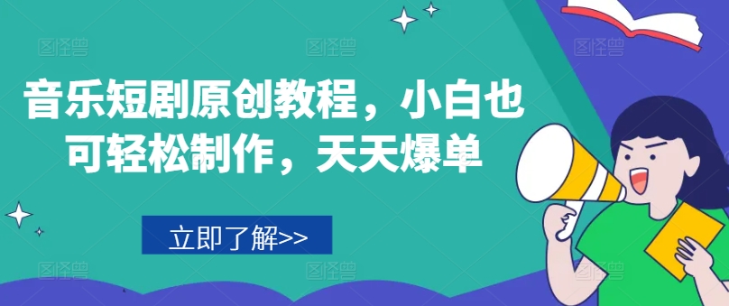 音乐短剧原创教程,小白也可轻松制作,天天爆单-最全资源库