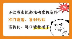小红书卖旅游攻略虚拟资料,冷门赛道,复制粘贴,高转化,每日轻松破千【揭秘】-最全资源库