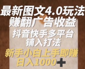 最新图文4.0玩法赚翻广告收益，抖音快手多平台铺入打法，新手小自上手即赚入1k【揭秘】-最全资源库