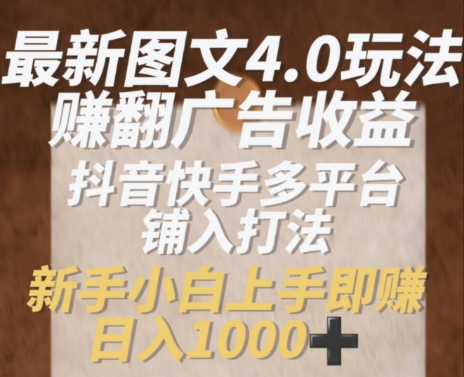 最新图文4.0玩法赚翻广告收益，抖音快手多平台铺入打法，新手小自上手即赚入1k【揭秘】-最全资源库