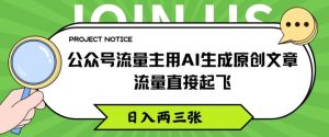 公众号流量主用AI生成原创文章，流量直接起飞，日入两三张【揭秘】-最全资源库