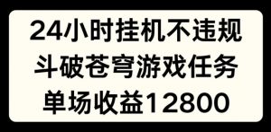 24小时无人挂JI不违规,斗破苍穹游戏任务,单场直播最高收益1280【揭秘】-最全资源库