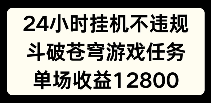 24小时无人挂JI不违规,斗破苍穹游戏任务,单场直播最高收益1280【揭秘】-最全资源库
