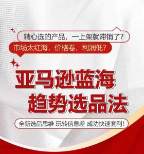 亚马逊蓝海趋势选法,全新选品思维,玩转信息差-最全资源库