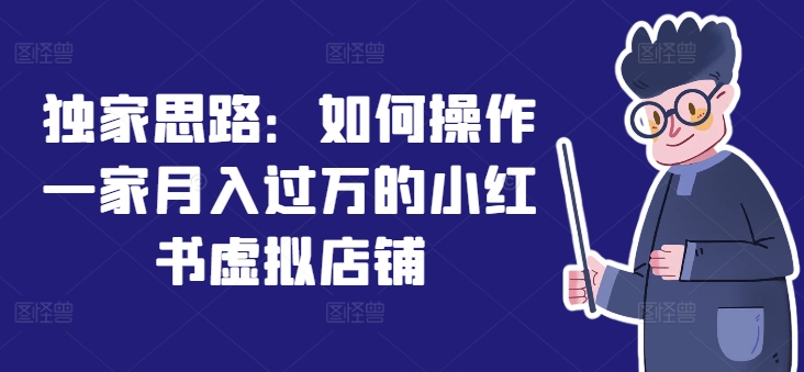 独家思路:如何操作一家月入过万的小红书虚拟店铺-最全资源库