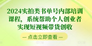 2024实拍类书单号内部培训课程，系统帮助个人创业者实现短视频带货创收-最全资源库