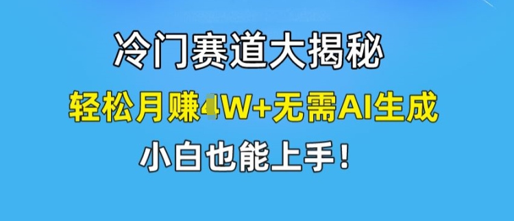 冷门赛道大揭秘，轻松月赚1W+无需AI生成，小白也能上手【揭秘】-最全资源库