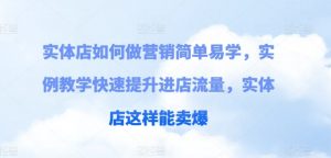 实体店如何做营销简单易学,实例教学快速提升进店流量,实体店这样能卖爆-最全资源库
