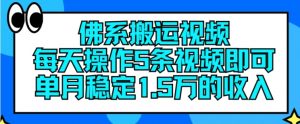 佛系搬运视频，每天操作5条视频，即可单月稳定15万的收人【揭秘】-最全资源库