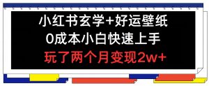 小红书玄学+好运壁纸玩法，0成本小白快速上手，玩了两个月变现2w+ 【揭秘】-最全资源库
