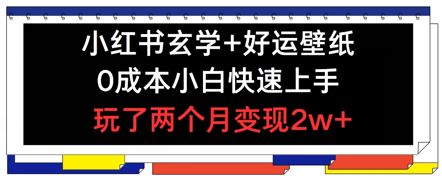 小红书玄学+好运壁纸玩法，0成本小白快速上手，玩了两个月变现2w+ 【揭秘】-最全资源库