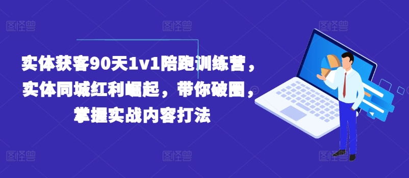 实体获客90天1v1陪跑训练营，实体同城红利崛起，带你破圈，掌握实战内容打法-最全资源库