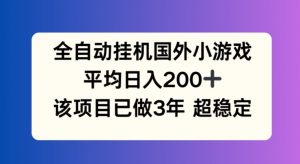 全自动挂机国外小游戏，平均日入200+，此项目已经做了3年 稳定持久【揭秘】-最全资源库