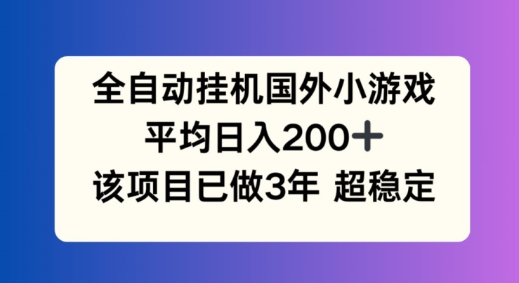 全自动挂机国外小游戏，平均日入200+，此项目已经做了3年 稳定持久【揭秘】-最全资源库