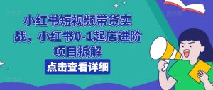 小红书短视频带货实战，小红书0-1起店进阶项目拆解-最全资源库